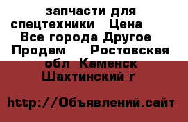 запчасти для спецтехники › Цена ­ 1 - Все города Другое » Продам   . Ростовская обл.,Каменск-Шахтинский г.